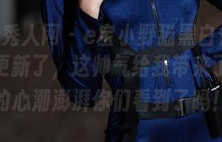 Xiuren秀人网 – e宝小野猫黑白作品集不小心被更新了，这帅气给我带来了点暗暗的心潮澎湃你们看到了吗！